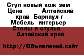 Стул новый кож.зам › Цена ­ 400 - Алтайский край, Барнаул г. Мебель, интерьер » Столы и стулья   . Алтайский край